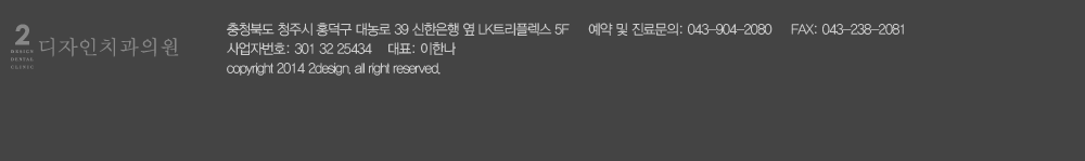 2디자인치과의원 충청북도-청주시-흥덕구-대농로39-신한은행옆LK트리플렉스-5층 예약및진료문의-0439042080 팩스-0432382081 사업자등록번호-3013225434 대표-이한나